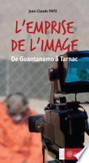 L'emprise de l'image : De Guantanamo à Tarnac
