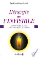 L'énergie de l'invisible. Comprendre l'au-delà et les phénomènes inexpliqués