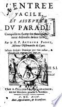 L'entree facile, et asseuree du paradis, composee en faueur des ames parfaictement desireuses de leur salut. Par le r.p. Antoine Padet, mineur obseruantin de Lyon...