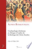 L'eschatologie chrétienne en Afrique à l'ombre de la théologie du Christ-Ancêtre