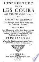 L'ESPION TURC DANS LES COURS DES PRINCES CHRÉTIENS OU LETTRES ET MEMOIRES D'un Envoyé secret de la Porte dans les Cours de l'Europe; OU L'ON VOIT Les Découvertes qu'l a faites dan toutes les Cours où il s'est trouvé, avec des Dissertations curieuses sur leur Forces, leur Politique & leur Religion