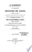 L'Esprit du bien-heureux François de Sales,... representé en plusieurs de ses actions et paroles remarquables, recueillies de quelques sermons, exhortations, conferences, conversations, livres et lettres