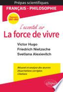 L'essentiel sur la force de vivre. Épreuve de français/philosophie. Victor Hugo. Friedrich Nietzsche. Svetlana Alexievitch. Prépas scientifiques 2021-2022