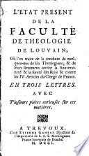 L'Etat present de la faculté de theologie de Louvain; où l'on traite de la conduite de quelques-uns de ses theologiens, & de leurs sentimens contre la souveraineté & la sureté des rois & contre les IV. articles du clergé de France