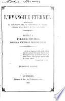 L'Évangile éternel, démontrant la création du ciel, la pré-existence de l'homme, l'origine et la raison de tous les cultes. Révélé à Pierre-Michel, dans la nouvelle mission d'Élie. pt. 1