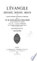 L'Evangile expliqué, défendu, médité, ou exposition exégétique, apologétique et homilétique de la vie de Notre Seigneur Jésus-Christ...