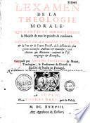 L'examen de la Theologie morale : qui contient sommairement la Moüelle de tous les poincts de conscience, extraict de la sacree théologie, de l'un et de l'autre Droict, de la doctrine des plus graves accomplis autheurs et sommistes, tant anciens que modernes...
