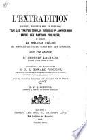 L'extradition recueil renfermant in-extenso tous les traités conclus jusqu'au 1er Janvier 1883, entre les nations civilisées et donnant la solution précise des difficultés qui peuvent surgir dans leur application ...