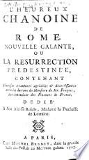 L'Heureux Chanoine de Rome. Nouvelle galante, ou la résurrection prédestinée, contenant diverses aventures agréables et divertissantes arrivées du tems du Ministère de Mr. Fouquet, etc. [The dedication is signed: C. M. D. R.]