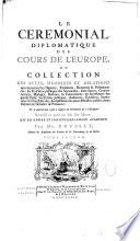 L'histoire des anciens traitez ou Recueil historique et chronologique des traitez, répandus dans les auteurs grecs et latins et autres monumens de l'antiquité depuis les temps les plus reculez jusques à l'empereur Charlemagne ...par M. Barbeyrac,... qui avoient échappé aux premières recherches de M. Du Mont, continué jusqu'à présent par M. Rousset. Enrichi d'une table générale des matières contenues dans le Corps diplomatique et dans le Supplément. Avec le Cérémonial diplomatique des cours de l'Europe... recueilli en partie par M. Du Mont, mis en ordre et considérablement augmenté par M. Rousset