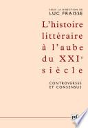 L'histoire littéraire à l'aube du XXIe siècle : controverses et consensus