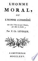 L'homme moral, ou l'homme considéré tant dans l'etat de pure nature, que dans la société. Par P. Ch. Levesque