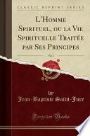 L'Homme Spirituel, ou la Vie Spirituelle Traitée par Ses Principes, Vol. 1 (Classic Reprint)