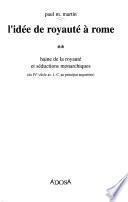 L'idée de royauté à Rome: Haine de la royauté et séductions monarchiques (du IVe siècle av. J.-C. au principat augustéen)