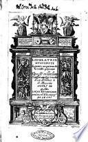 L Idolatrie huguenote figurée au patron de la vielle payenne diuisée en huit liures & dediée au roy tres chrestien de france & de Nauarre Henry 4. par Louis Richeome prouencal de la compag.e de Iesus