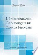 L'Indépendance Économique Du Canada Français (Classic Reprint)