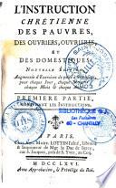 L'instruction chrétienne des pauvres, des ouvriers, ouvrieres et des domestiques. Nouvelle édition, augmentée d'exercices de piété à leur usage, pour chaque jour, chaque semaine, chaque mois et chaque année. Première partie, contenant les instructions [-Seconde partie, contenant les exercices]