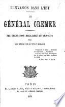 L'Invasion dans l'est. Le général Crémer, ses opérations militaires en 1870-1871. Par un officier d'État-Major