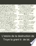L'istoire de la destruction de Troye la grant tr. de lat. Impr. à Paris par J. Bonhomme, 1484. Autogr. Vervielfältigung des der K. Bibliothek zu Dresden gehörigen Exemplars veranstaltet von E. Stengel