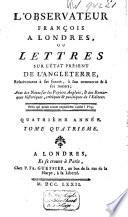 l'Observateur français a Londres, ou Lettres sur l'état présent de l'Angleterre, relativement à ses forces, à son commerce & à ses moeurs ..