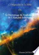 L'Originalité de la Bible Ou Le Décryptage du Symbolisme de l'Alphabet Hébraïque