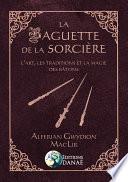 La baguette de la sorcière - L'art, les traditions et la magie des bâtons