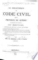 La bibliothèque du Code civil de la Province de Québec (ci-devant Bas-Canada) ou recueil, comprenant entre autre matières