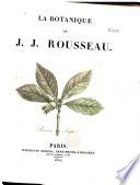 La Botanique de J.-J. Rousseau [comprenant :] Lettres élément. sur la Botanique. Fragmens pour un Dictionnaire des termes d'usage en Botanique