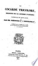 La Cocarde tricolore, épisode de la guerre d'Alger; vaudeville en trois actes, par MM. T. C*** [i.e. T. Cogniard] et H. C*** [i.e. H. Cogniard], etc