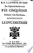 La conduitte de Dieu sur l'esprit du bienheureux Pie cinquiesme presenteè à son excellence monseignur le duc Destreés [De Fortia]