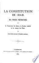 La Constitution de 1848, ses travaux préparatoires dans la Commission des Quinze, la Section centrale et les séances des États par un des derniers survivants de l‛Assemblée constituante