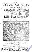 La cour sainte, ou institution chretienne des grands. Avec les exemples de ceux qui dans les cours ont fleury en saincteté. Par le R.P. Nicolas Caussin, de la Compagnie de Jesus. Tome premier. Reveu, & exactement corrigé ..