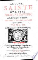 La Cour sainte ... Première partie ... Tome I. De l'Institution chrestienne. (Tome II. Des maximes de la Foy.-Tome III. De l'empire de la raison sur les passions.-Seconde partie ... Tome I. Les Monarques.-Tome II. Les Reynes, dames,&caualiers.-Tome III. Les Hommes d'Estat&de Dieu.).
