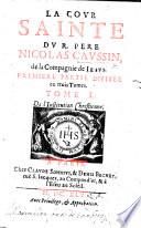 La Cour sainte ... Première partie ... Tome I. De l'Institution chrestienne. (Tome II. Des maximes de la Foy.-Tome III. De l'empire de la raison sur les passions.-Seconde partie ... Tome I. Les Monarques.-Tome II. Les Reynes, dames,&caualiers.-Tome III. Les Hommes d'Estat&de Dieu.).