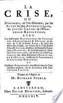 La Crise, ou Discours où l'on démontre, par les actes les plus authentiques, les justes causes de l'heureuse révolution, avec les différentes dispositions des couronnes d'Angleterre et d'Écosse en faveur de... la reine Anne, et après son décès sans enfans, en faveur de la... princesse Sophie, électrice et duchesse douairière d'Hanover, et ses descendans et héritiers protestans... et quelques remarques... sur le danger d'un successeur papiste. Traduit de l'anglois de Mr. Richard Steele