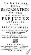 La Defense De La Reformation Contre Le Livre Intitulé Prejugez Legitimes Contre Les Calvinistes