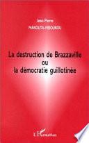 LA DESTRUCTION DE BRAZZAVILLE OU LA DÉMOCRATIE GUILLOTINÉE
