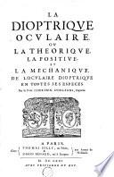 La dioptrique oculaire, ou, La theorique, la positive, et la mechanique, de l'oculaire dioptrique en toutes ses especes