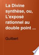 La Divine synthèse, ou, L'exposé rationnel au double point de vue apologétique et pratique de la religion révélée