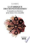 La fabrique des monothéismes - Connaître nos histoires pour mieux vivre ensemble