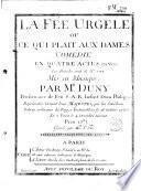La Fée Urgèle ou ce qui plait aux dames. Comédie en quatre actes en vers. Les paroles sont de Mr.*** [Favart]. Mis en musique par Mr Duny...