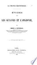 La France équinoxiale ...: Études sur les Guyanes et lʹAmazonie. 1886