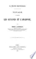 La France équinoxiale ...: Voyage a travers les Guyanes et l'Amazonie. 1887