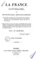 La France littéraire ou Dictionnaire bibliographique des savants, historiens et gens de lettres de la France, ainsi que des littérateurs étrangers qui ont écrit en français, plus particulièrement pendant les 18.e et 19.e siècles. Ouvrage dans lequel on a inséré, afin d'en former une Bibliographie nationale complète, l'indication 1° des réimpressions des ouvrages français de tous les âges; 2° des diverses traductions en notre langue de tous les auteurs étrangers, anciens et modernes; 3° celle des réimpressions faites en France des ouvrages originaux de ces mêmes auteurs étrangers, pendant cette époque. Par J.-M. Quérard. Tome premier [-douzième]