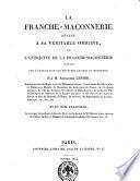 La franche-mačonnerie rendue à sa véritable origine, ou L'antiquité de la franche-mačonnerie prouvée par l'explication des mystères anciens et modernes; par M. Alexandre Lenoir, ... , avec dix planches ..