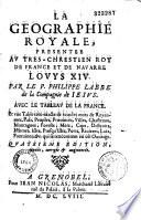 La Géographie royalle, présentée au... roy... Louis XIV, par le P. Philippe Labbe, qui a traduit en nostre langue, enrichi et augmenté en beaucoup d'endroits l'Introduction à la géographie ancienne et moderne de Philippe Cluvier... Avec le Tableau de la France