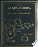 La Guadeloupe (1). La nature et les hommes