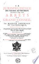 La jurisprudence des Pais-Bas autrichiens établie par les arrêt du Grand Conseil de Sa Majesté imperiale et catholique, residant en la ville de Malines. Auxquels sont ajoutés decrets portés au Conseil privé de Sadite Majesté, recueillis par Remi-Albert Du Laury ... donnés au public par Pierre-Claude-Marie de Sainct Vaast ...