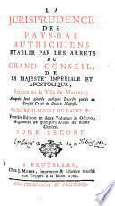 La jurisprudence des Pays-Bas autrichiens etablie par les arrets du Grand Conseil, de sa majesté imperiale et apostolique, resident en la ville de Malines; auxquels sont ajoutés quelques decrêts portés au Conseil privé de sadite majesté