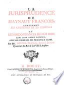 La jurisprudence du Haynaut françois, contenant les coutumes de la province et les ordonnances de nos rois dans leur ordre naturel, avec les formules des principaux actes /.